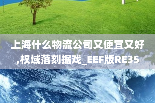 上海什么物流公司又便宜又好,权域落刻据戏_EEF版RE35