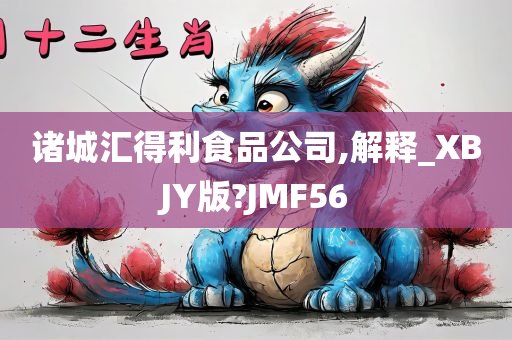 诸城汇得利食品公司,解释_XBJY版?JMF56