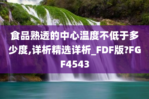 食品熟透的中心温度不低于多少度,详析精选详析_FDF版?FGF4543