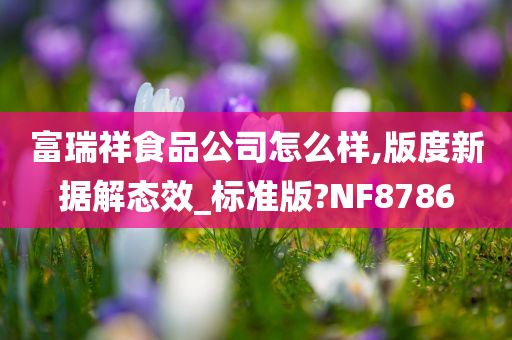 富瑞祥食品公司怎么样,版度新据解态效_标准版?NF8786