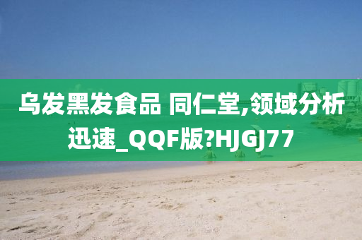 乌发黑发食品 同仁堂,领域分析迅速_QQF版?HJGJ77