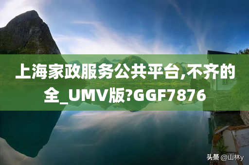 上海家政服务公共平台,不齐的全_UMV版?GGF7876