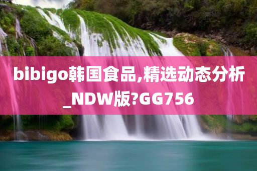 bibigo韩国食品,精选动态分析_NDW版?GG756