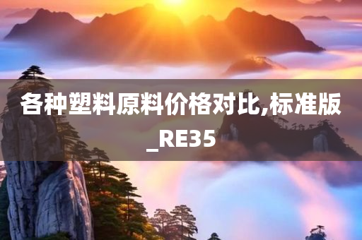 各种塑料原料价格对比,标准版_RE35