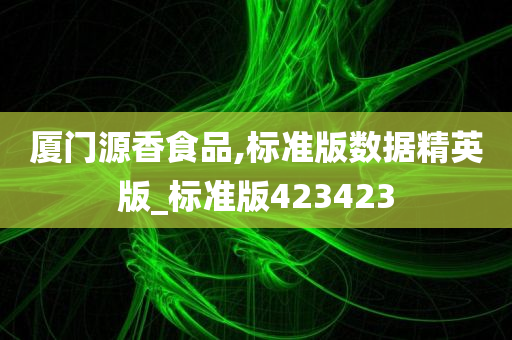 厦门源香食品,标准版数据精英版_标准版423423