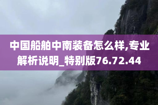 中国船舶中南装备怎么样,专业解析说明_特别版76.72.44