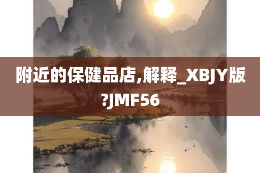 附近的保健品店,解释_XBJY版?JMF56