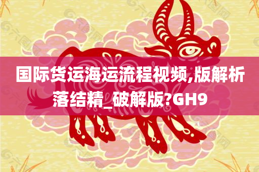 国际货运海运流程视频,版解析落结精_破解版?GH9