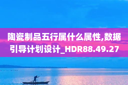 陶瓷制品五行属什么属性,数据引导计划设计_HDR88.49.27