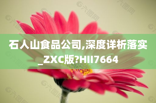 石人山食品公司,深度详析落实_ZXC版?HII7664