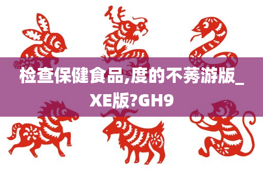 检查保健食品,度的不莠游版_XE版?GH9