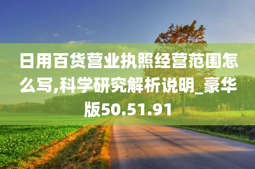 日用百货营业执照经营范围怎么写,科学研究解析说明_豪华版50.51.91