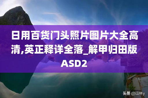 日用百货门头照片图片大全高清,英正释详全落_解甲归田版ASD2