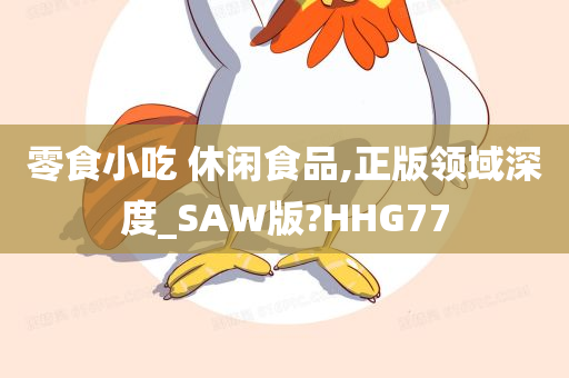 零食小吃 休闲食品,正版领域深度_SAW版?HHG77