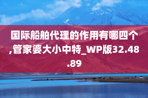 国际船舶代理的作用有哪四个,管家婆大小中特_WP版32.48.89