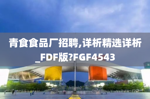 青食食品厂招聘,详析精选详析_FDF版?FGF4543