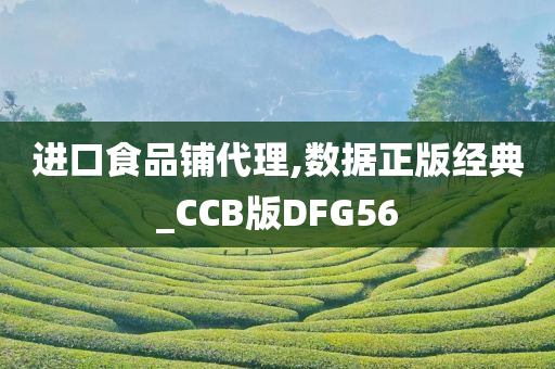 进口食品铺代理,数据正版经典_CCB版DFG56