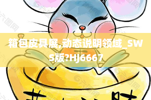 箱包皮具展,动态说明领域_SWS版?HJ6667