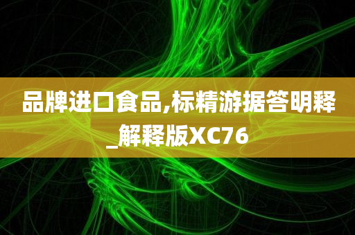 品牌进口食品,标精游据答明释_解释版XC76