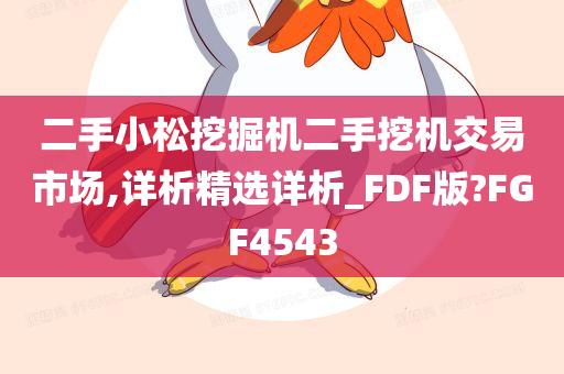 二手小松挖掘机二手挖机交易市场,详析精选详析_FDF版?FGF4543