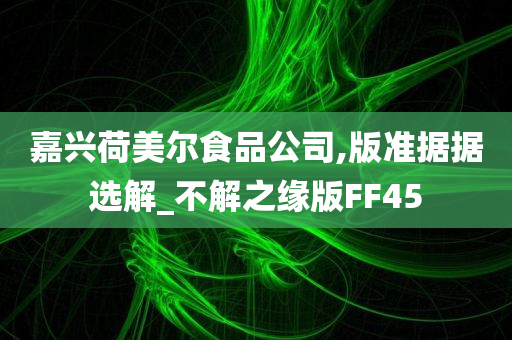 嘉兴荷美尔食品公司,版准据据选解_不解之缘版FF45