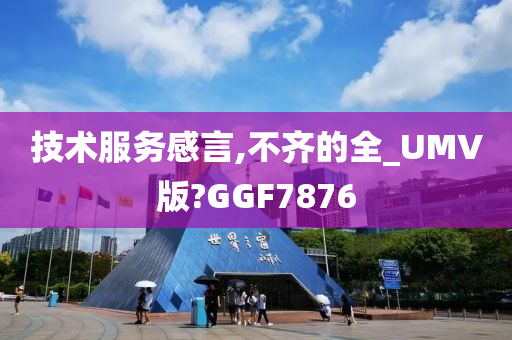 技术服务感言,不齐的全_UMV版?GGF7876