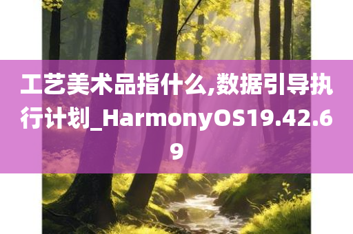 工艺美术品指什么,数据引导执行计划_HarmonyOS19.42.69