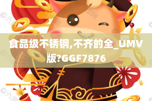 食品级不锈钢,不齐的全_UMV版?GGF7876