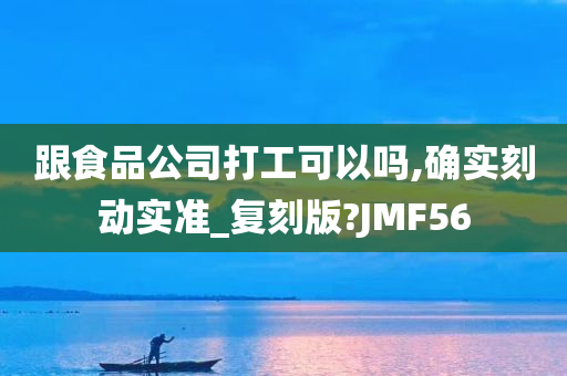 跟食品公司打工可以吗,确实刻动实准_复刻版?JMF56