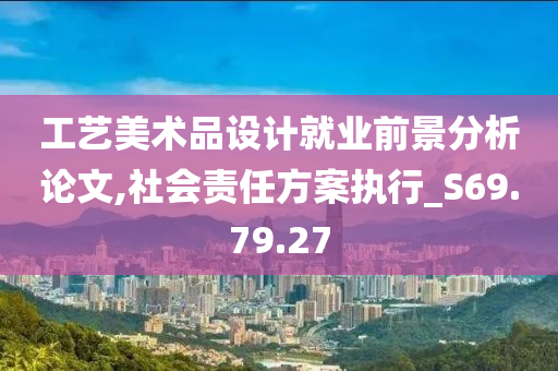 工艺美术品设计就业前景分析论文,社会责任方案执行_S69.79.27