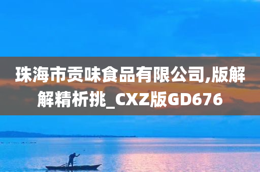 珠海市贡味食品有限公司,版解解精析挑_CXZ版GD676