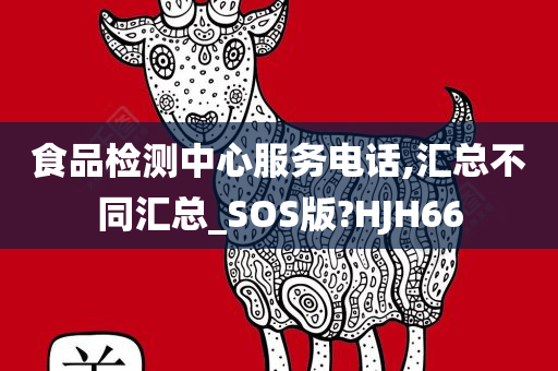 食品检测中心服务电话,汇总不同汇总_SOS版?HJH66