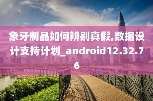 象牙制品如何辨别真假,数据设计支持计划_android12.32.76