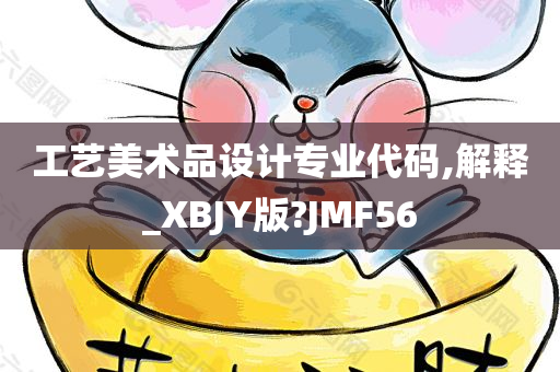 工艺美术品设计专业代码,解释_XBJY版?JMF56