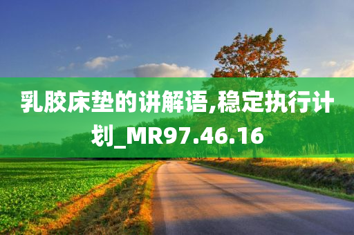 乳胶床垫的讲解语,稳定执行计划_MR97.46.16