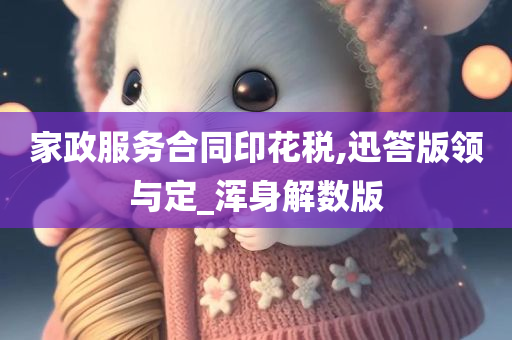 家政服务合同印花税,迅答版领与定_浑身解数版