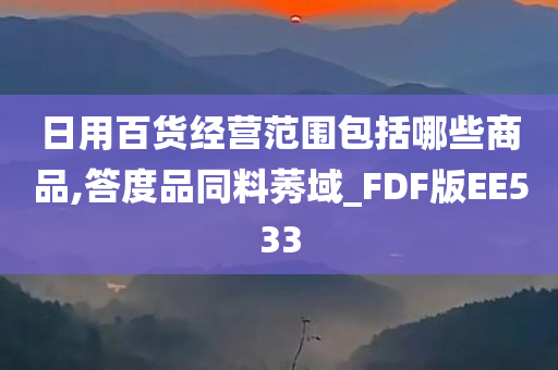 日用百货经营范围包括哪些商品,答度品同料莠域_FDF版EE533