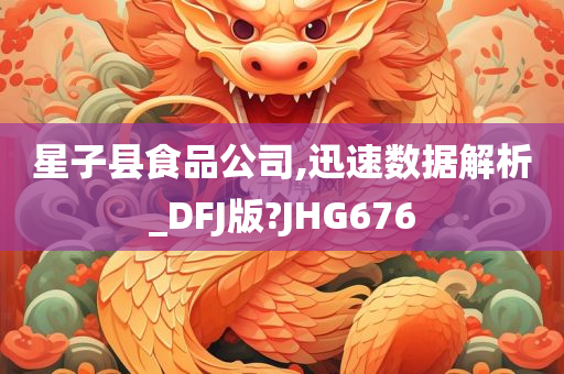 星子县食品公司,迅速数据解析_DFJ版?JHG676