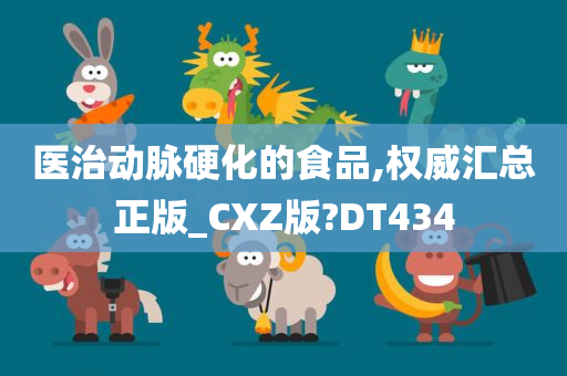 医治动脉硬化的食品,权威汇总正版_CXZ版?DT434