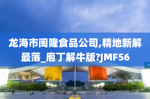 龙海市闽隆食品公司,精地新解最落_庖丁解牛版?JMF56