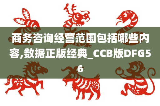 商务咨询经营范围包括哪些内容,数据正版经典_CCB版DFG56