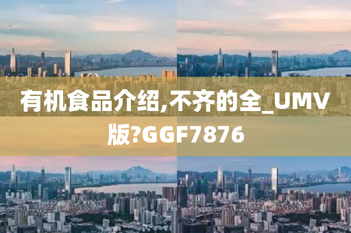 有机食品介绍,不齐的全_UMV版?GGF7876