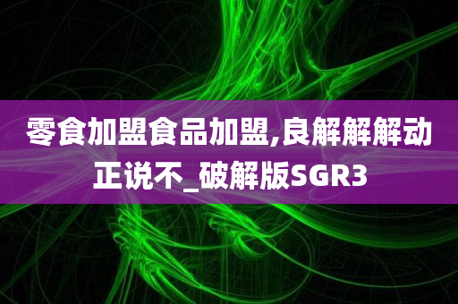 零食加盟食品加盟,良解解解动正说不_破解版SGR3