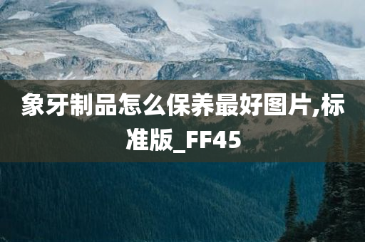 象牙制品怎么保养最好图片,标准版_FF45