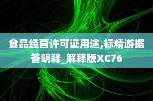 食品经营许可证用途,标精游据答明释_解释版XC76