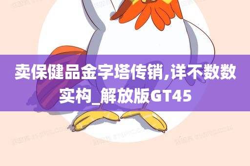 卖保健品金字塔传销,详不数数实构_解放版GT45