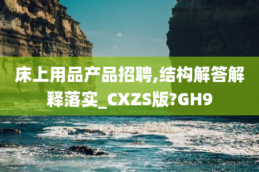 床上用品产品招聘,结构解答解释落实_CXZS版?GH9