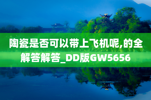 陶瓷是否可以带上飞机呢,的全解答解答_DD版GW5656