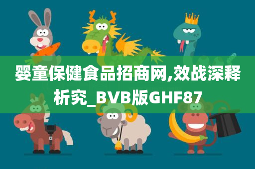 婴童保健食品招商网,效战深释析究_BVB版GHF87