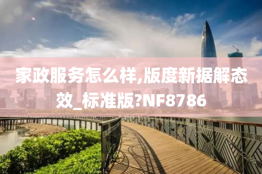 家政服务怎么样,版度新据解态效_标准版?NF8786